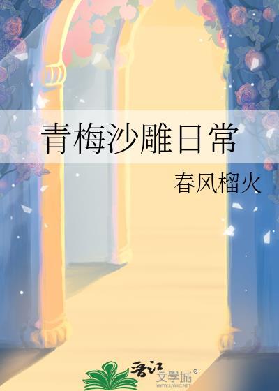 青梅沙雕日常by春风榴火全文