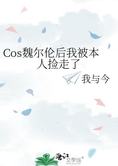 Cos魏尔伦后我被本人捡走了笔趣阁