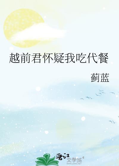 越前君怀疑我吃代餐TXT