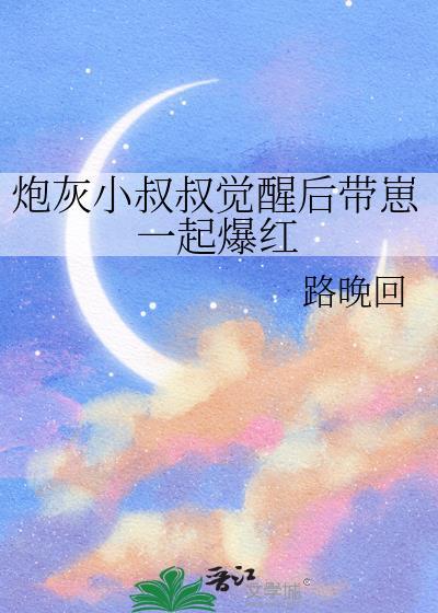 炮灰小叔叔觉醒后带崽一起爆红(穿越重生)