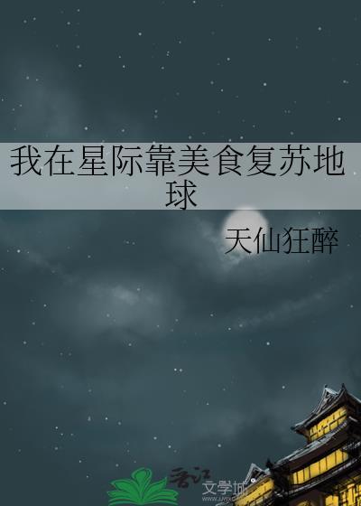 我在星际靠美食复苏地球天仙狂醉