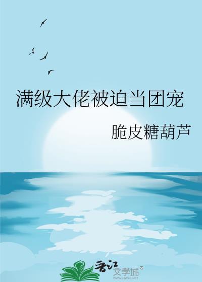 满级大佬被迫当团宠 脆皮糖葫芦TXT