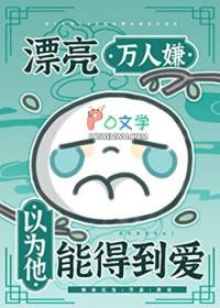 漂亮万人嫌以为他能得到爱免费阅读