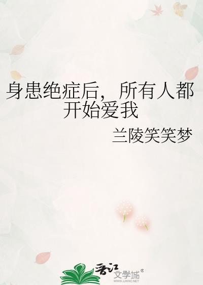 身患绝症后所有人都开始爱我by兰陵笑笑梦