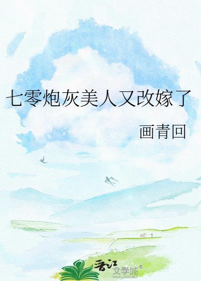 七零炮灰美人又改嫁了番外免费阅读