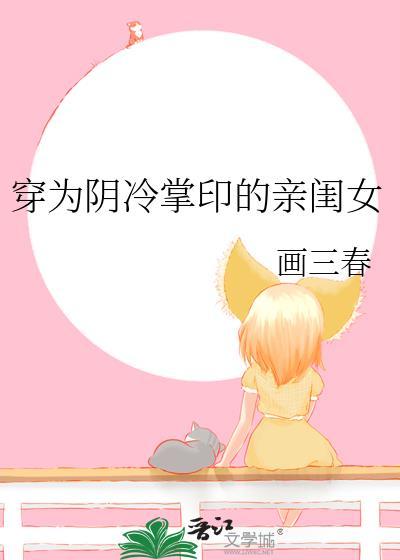 穿为阴冷掌印的亲闺女by画三春