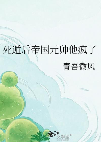 死遁后帝国元帅他疯了青吾微风免费阅读