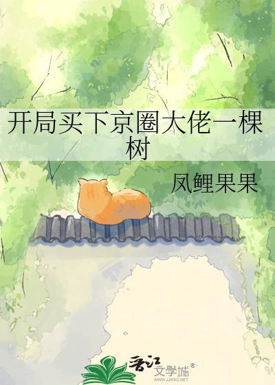 开局买下京圈大佬一棵树百度文档