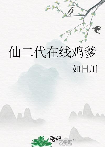 仙二代在线鸡爹笔趣阁最新章节更新