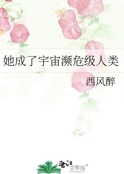 她成了宇宙濒危级人类 西风醉 免费