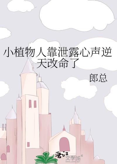 小植物人靠泄露心声逆天改命了 by郎总
