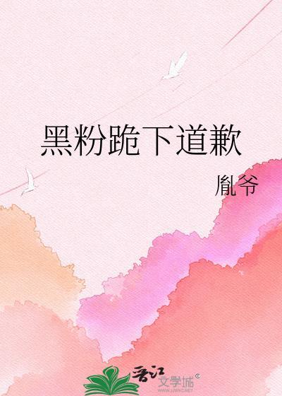 黑粉跪下道歉作者胤爷