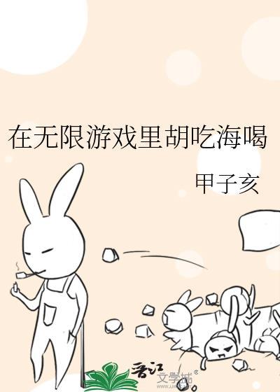 无限游戏里胡吃海喝全文免费阅读最