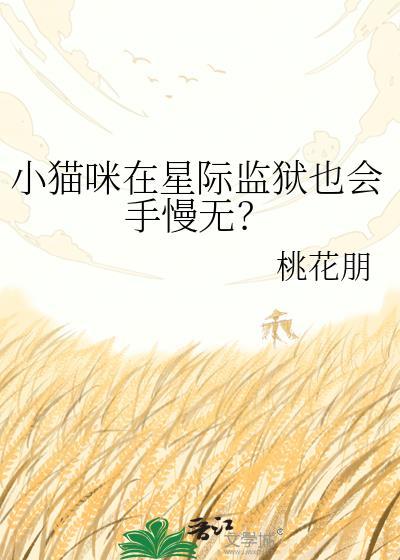 小猫咪在星际监狱也会手慢无? 桃花朋 免费