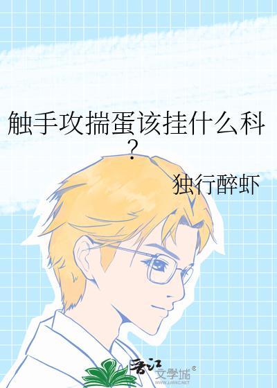 触手攻揣蛋该挂什么科?独行醉虾晋江