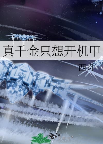 真千金只想开机甲_西舟_真千金只想开机甲 笔趣阁