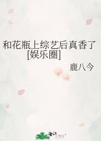 和花瓶上综艺后真香了娱乐圈免费