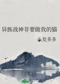 异族战神非要做我的猫作者头发多多