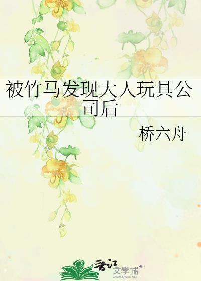 被竹马发现大人玩具公司后_桥六舟