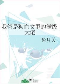 我爸是狗血文里的满级大佬 兔月关