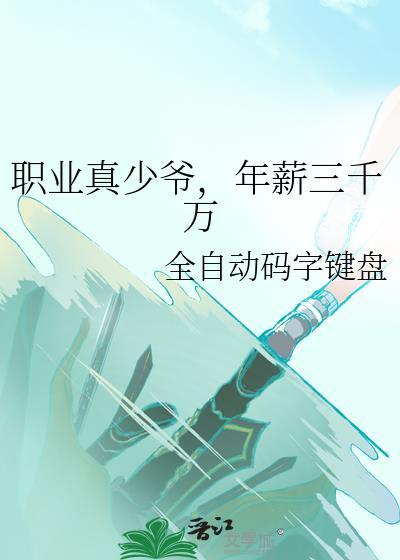 职业真少爷年薪三千万免费阅读txt