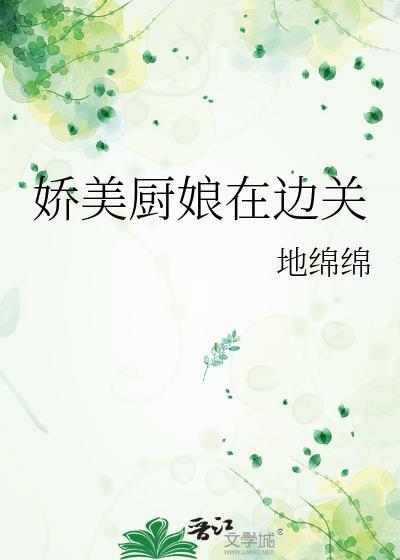 娇美厨娘在边关笔趣阁免费阅读正版