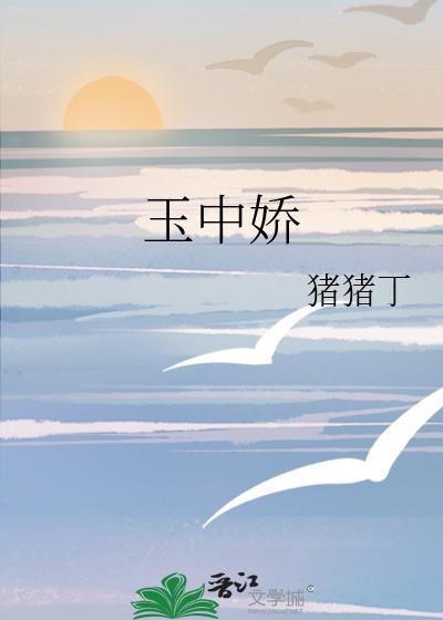 玉中娇猪猪丁古言免费阅读