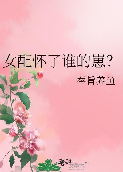 女配怀了谁的崽by奉旨养鱼