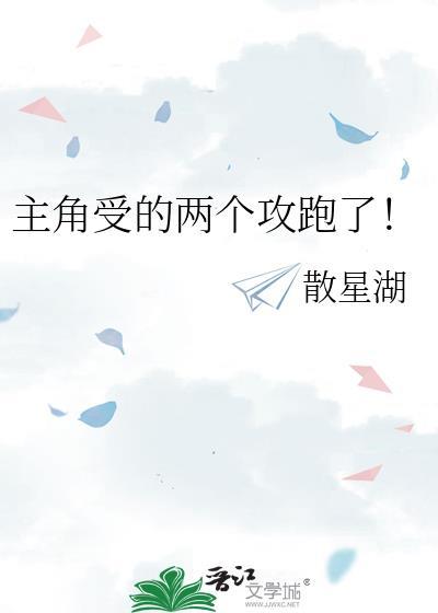 主角受的两个攻跑了!(散星湖)